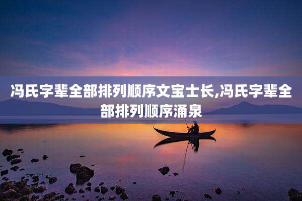 冯氏字辈全部排列顺序文宝士长,冯氏字辈全部排列顺序涌泉