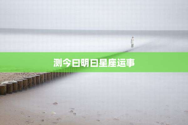 测今曰明曰星座运事