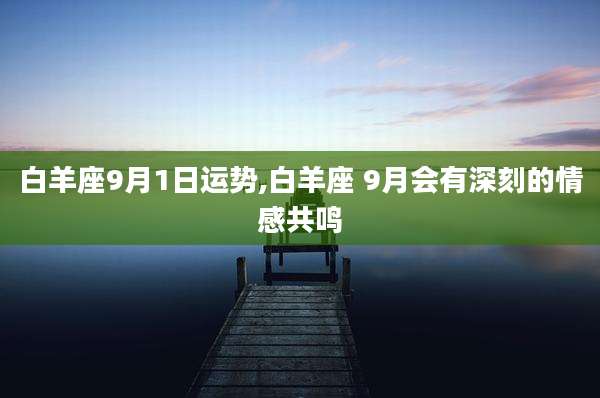 白羊座9月1日运势,白羊座 9月会有深刻的情感共鸣