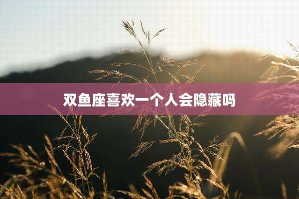 双鱼座喜欢一个人会隐藏吗