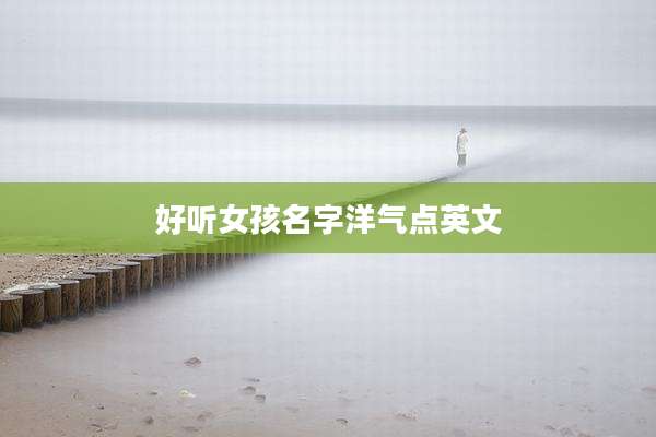 好听女孩名字洋气点英文