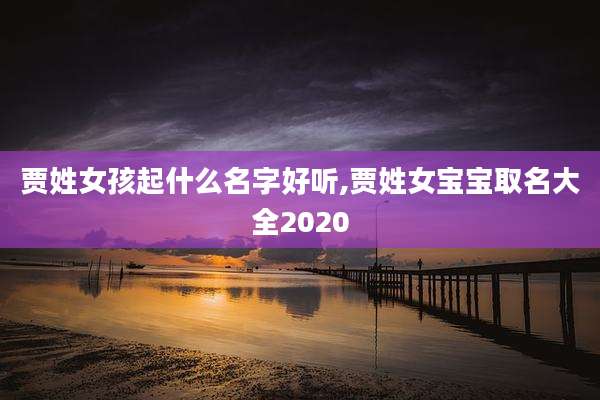 贾姓女孩起什么名字好听,贾姓女宝宝取名大全2020