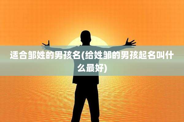 适合邹姓的男孩名(给姓邹的男孩起名叫什么最好)