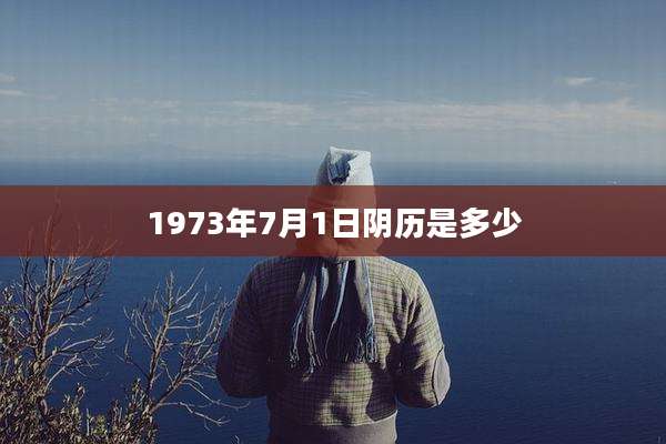 1973年7月1日阴历是多少