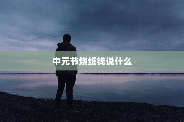 中元节烧纸钱说什么