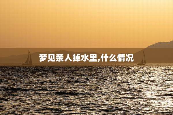 梦见亲人掉水里,什么情况