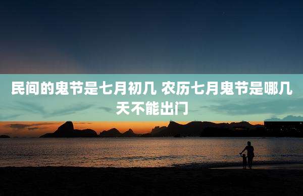 民间的鬼节是七月初几 农历七月鬼节是哪几天不能出门