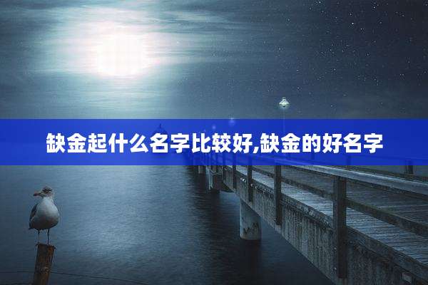 缺金起什么名字比较好,缺金的好名字