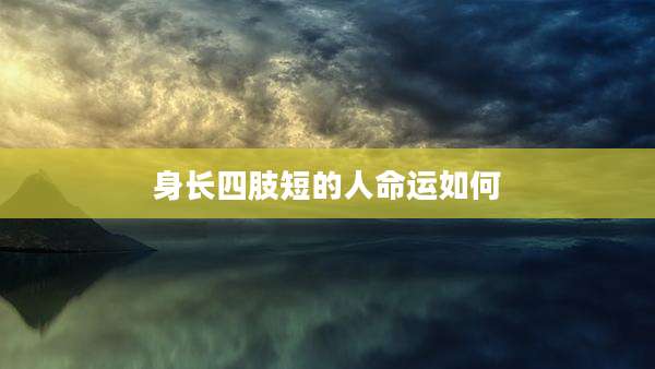 身长四肢短的人命运如何