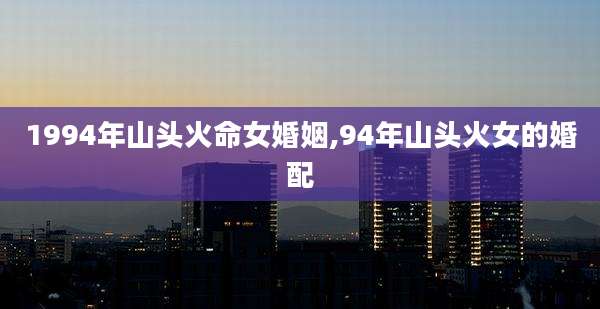 1994年山头火命女婚姻,94年山头火女的婚配