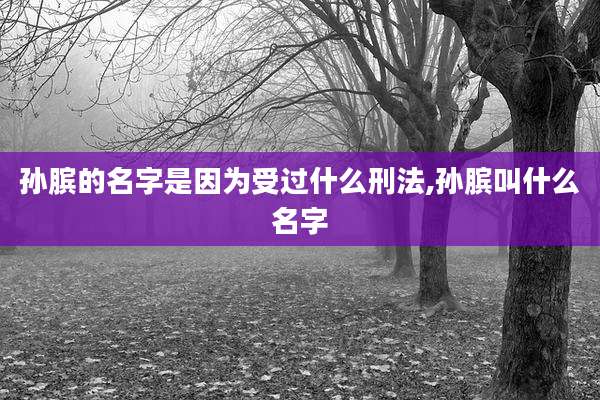 孙膑的名字是因为受过什么刑法,孙膑叫什么名字