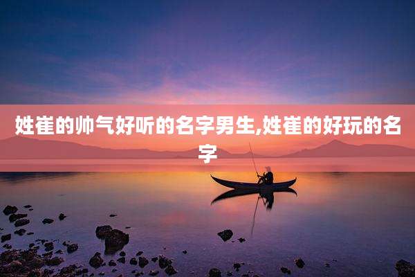 姓崔的帅气好听的名字男生,姓崔的好玩的名字