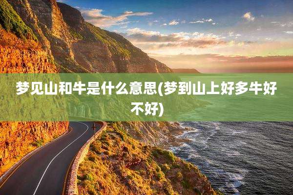 梦见山和牛是什么意思(梦到山上好多牛好不好)