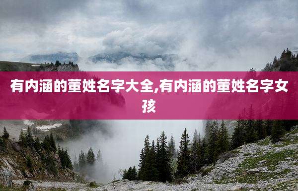 有内涵的董姓名字大全,有内涵的董姓名字女孩