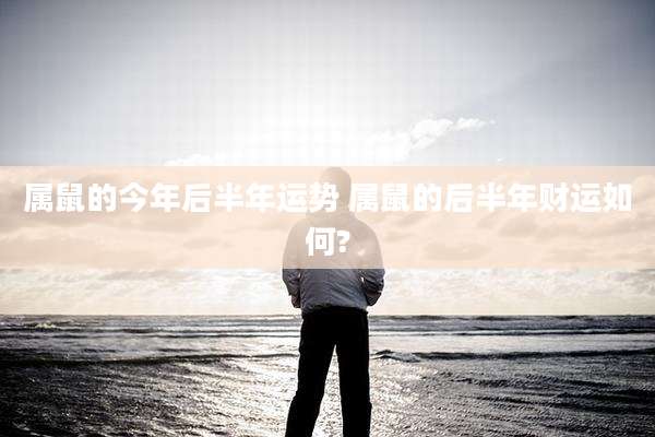 属鼠的今年后半年运势 属鼠的后半年财运如何?