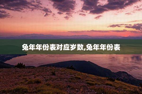 兔年年份表对应岁数,兔年年份表