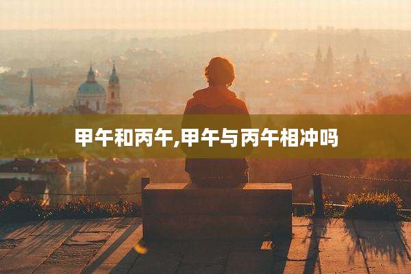 甲午和丙午,甲午与丙午相冲吗