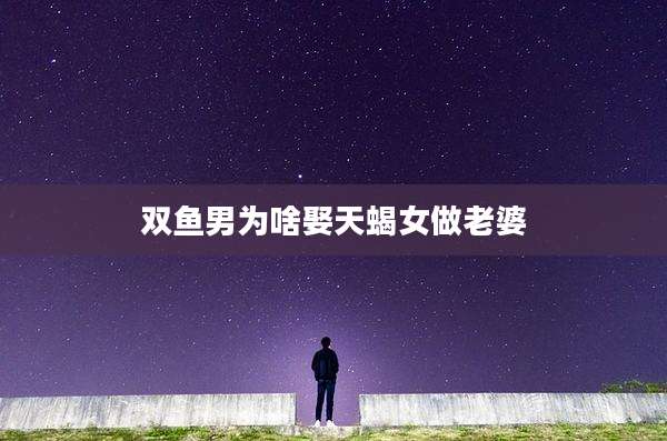 双鱼男为啥娶天蝎女做老婆