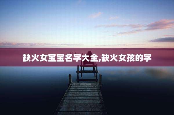 缺火女宝宝名字大全,缺火女孩的字