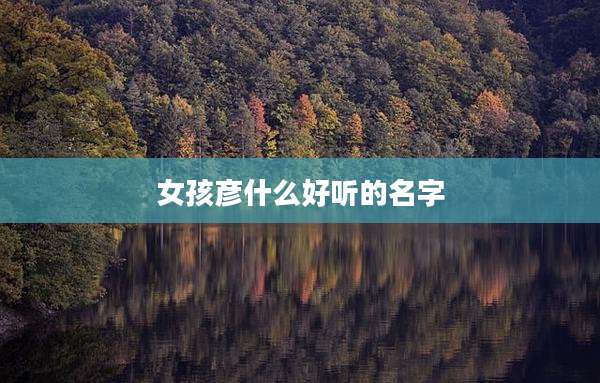 女孩彦什么好听的名字