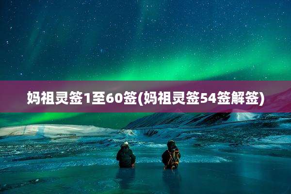 妈祖灵签1至60签(妈祖灵签54签解签)