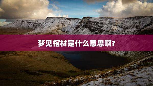 梦见棺材是什么意思啊?