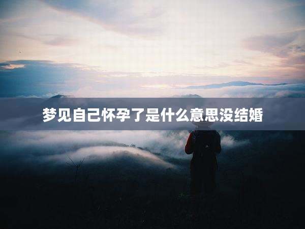 梦见自己怀孕了是什么意思没结婚