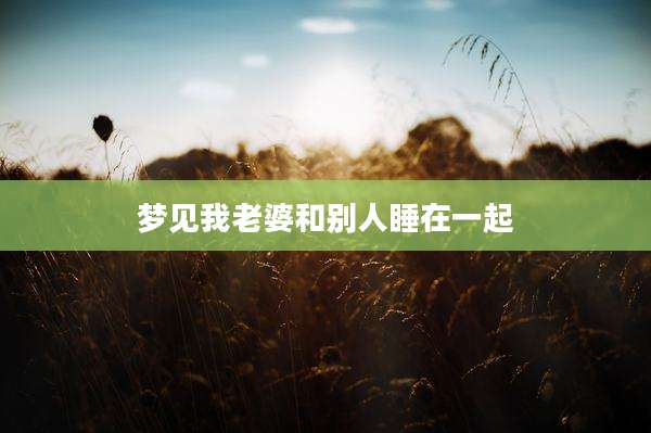 梦见我老婆和别人睡在一起