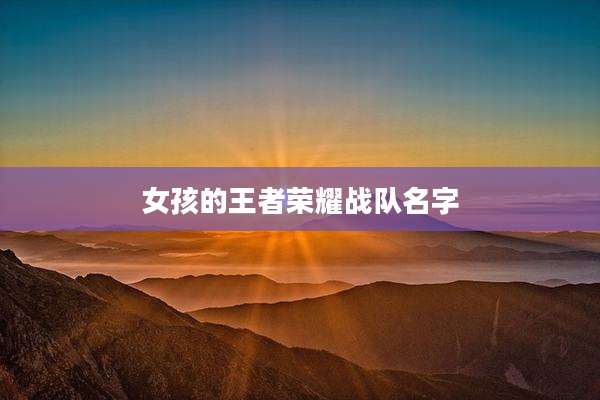 女孩的王者荣耀战队名字