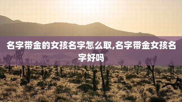 名字带金的女孩名字怎么取,名字带金女孩名字好吗