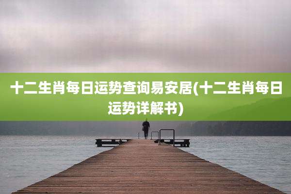 十二生肖每日运势查询易安居(十二生肖每日运势详解书)