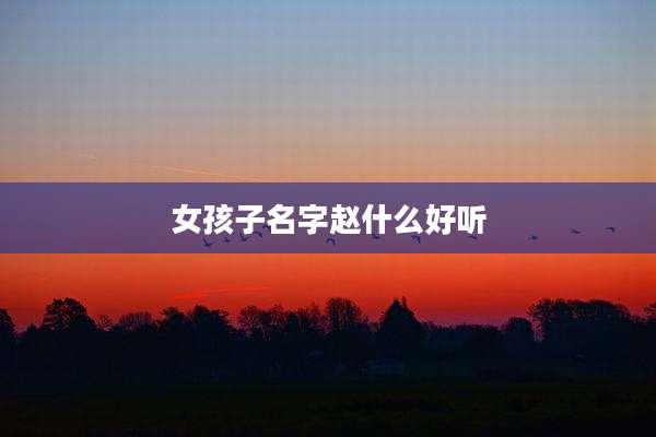 女孩子名字赵什么好听