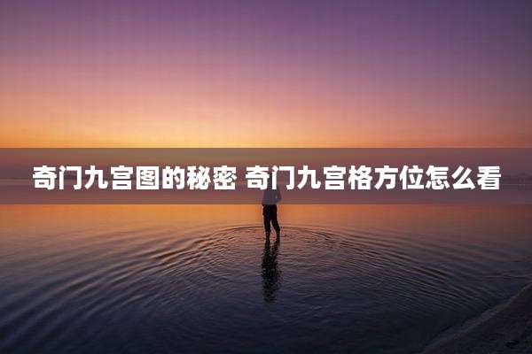 奇门九宫图的秘密 奇门九宫格方位怎么看