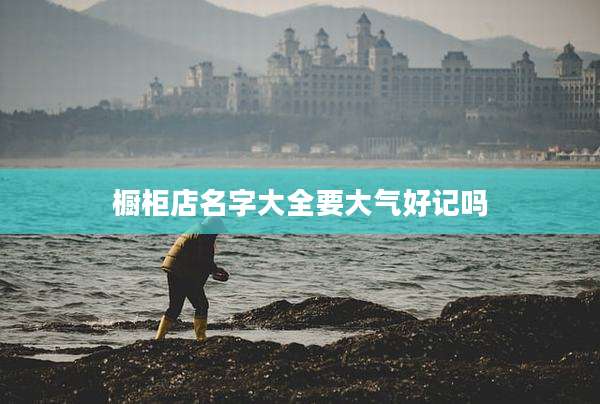 橱柜店名字大全要大气好记吗