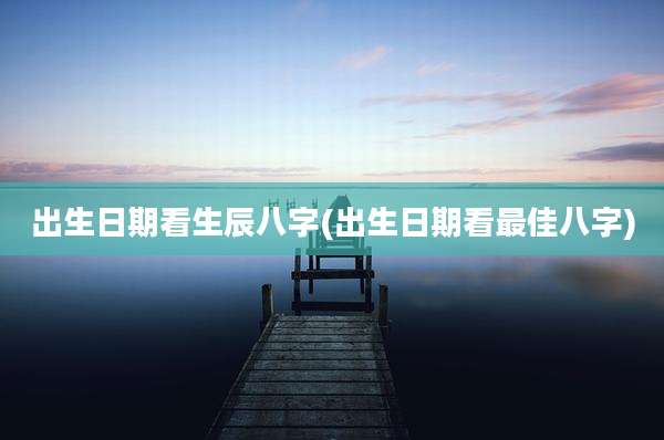 出生日期看生辰八字(出生日期看最佳八字)