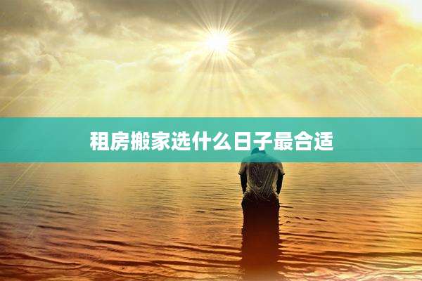租房搬家选什么日子最合适