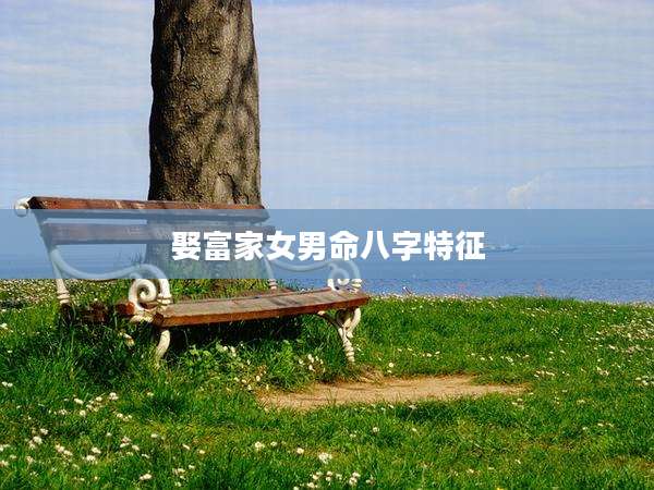 娶富家女男命八字特征