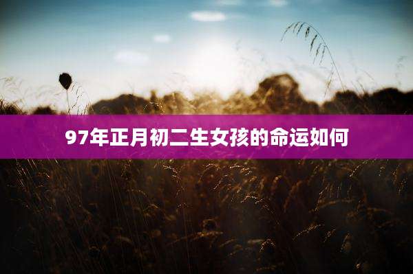 97年正月初二生女孩的命运如何