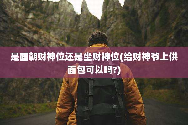 是面朝财神位还是坐财神位(给财神爷上供面包可以吗?)