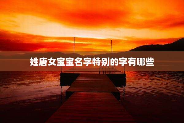 姓唐女宝宝名字特别的字有哪些
