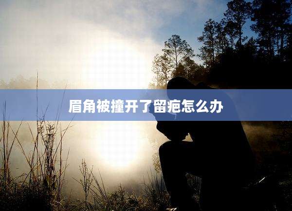 眉角被撞开了留疤怎么办