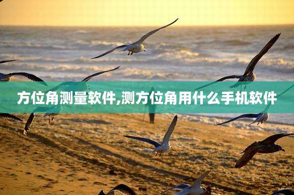 方位角测量软件,测方位角用什么手机软件