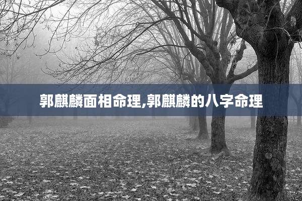 郭麒麟面相命理,郭麒麟的八字命理