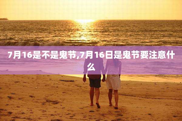 7月16是不是鬼节,7月16日是鬼节要注意什么