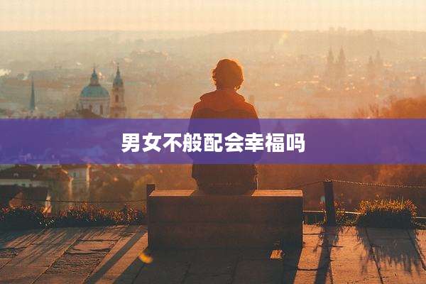 男女不般配会幸福吗