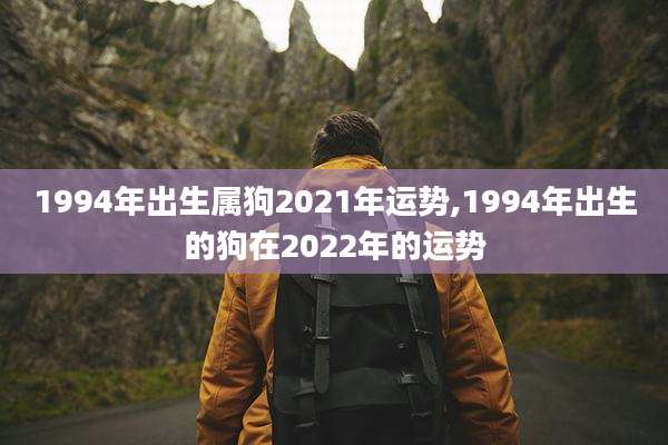 1994年出生属狗2021年运势,1994年出生的狗在2022年的运势