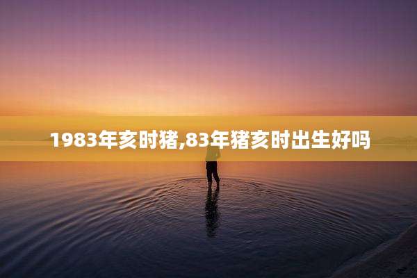 1983年亥时猪,83年猪亥时出生好吗