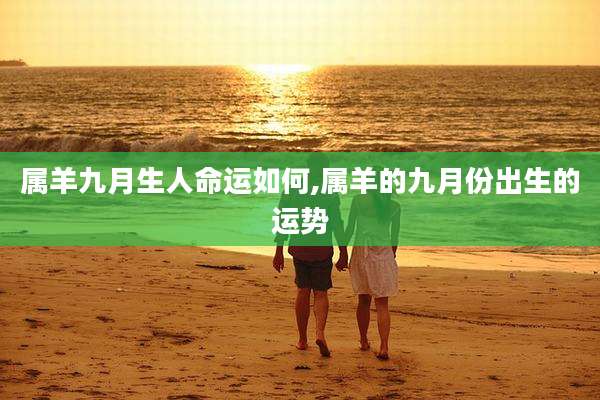 属羊九月生人命运如何,属羊的九月份出生的运势