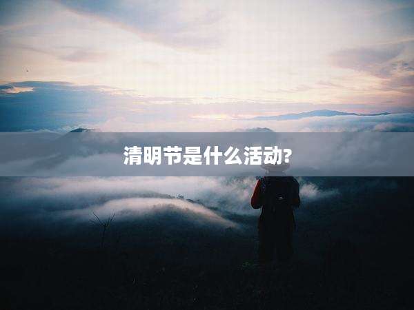 清明节是什么活动?