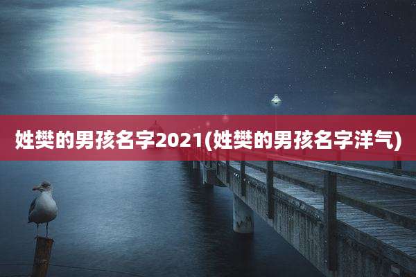 姓樊的男孩名字2021(姓樊的男孩名字洋气)